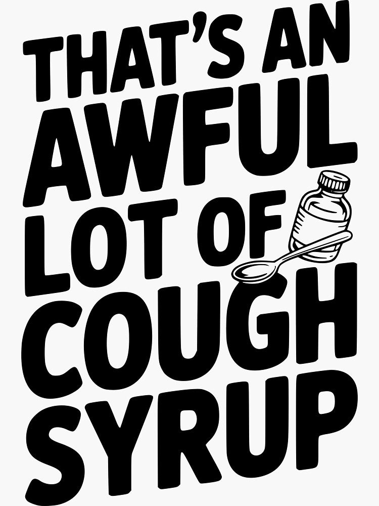 THAT’S A AWFUL LOT OF COUGH SYRUP